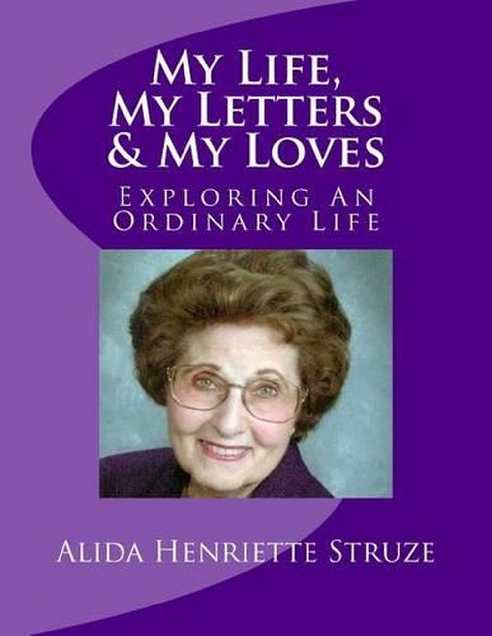 My Life, My Letters & My Loves: Exploring An Ordinary Life by Alida Henriette St