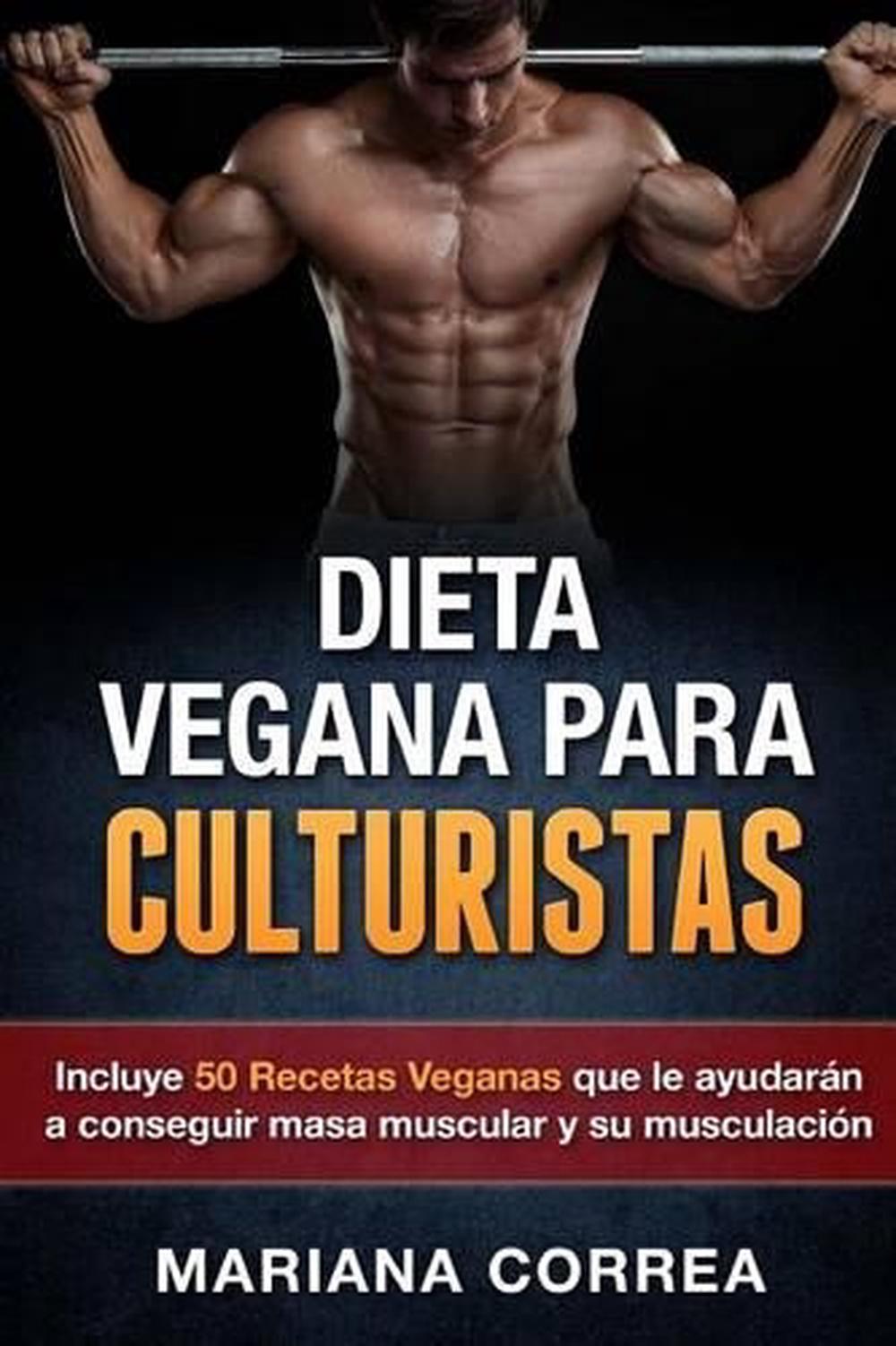 Dieta Vegana Para Culturistas Incluye 50 Recetas Veganas Que Le Ayudaran A Conseguir Masa Muscular Y Su Musculacion