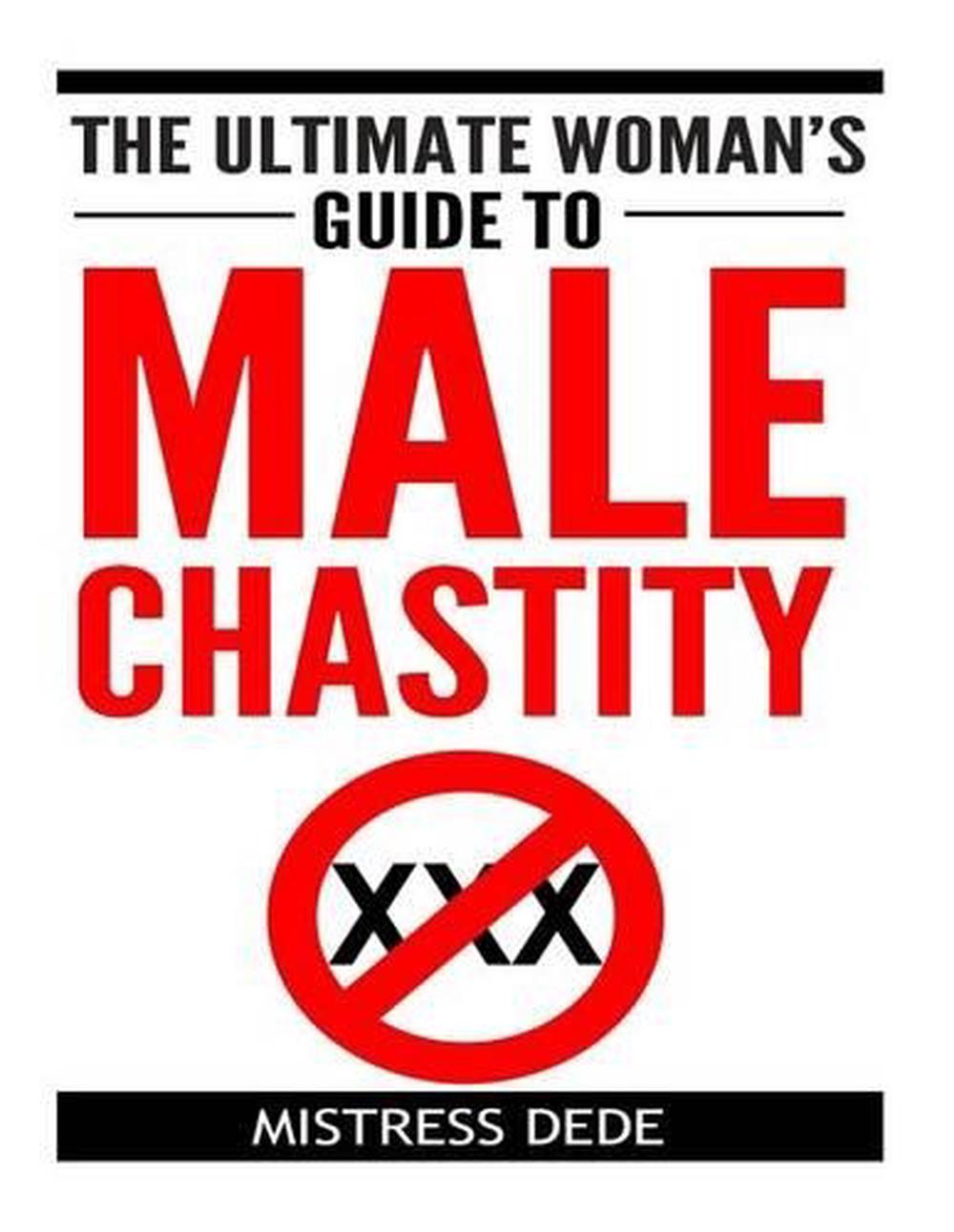 The Ultimate Woman's Guide to Male Chastity. by Mistress Dede