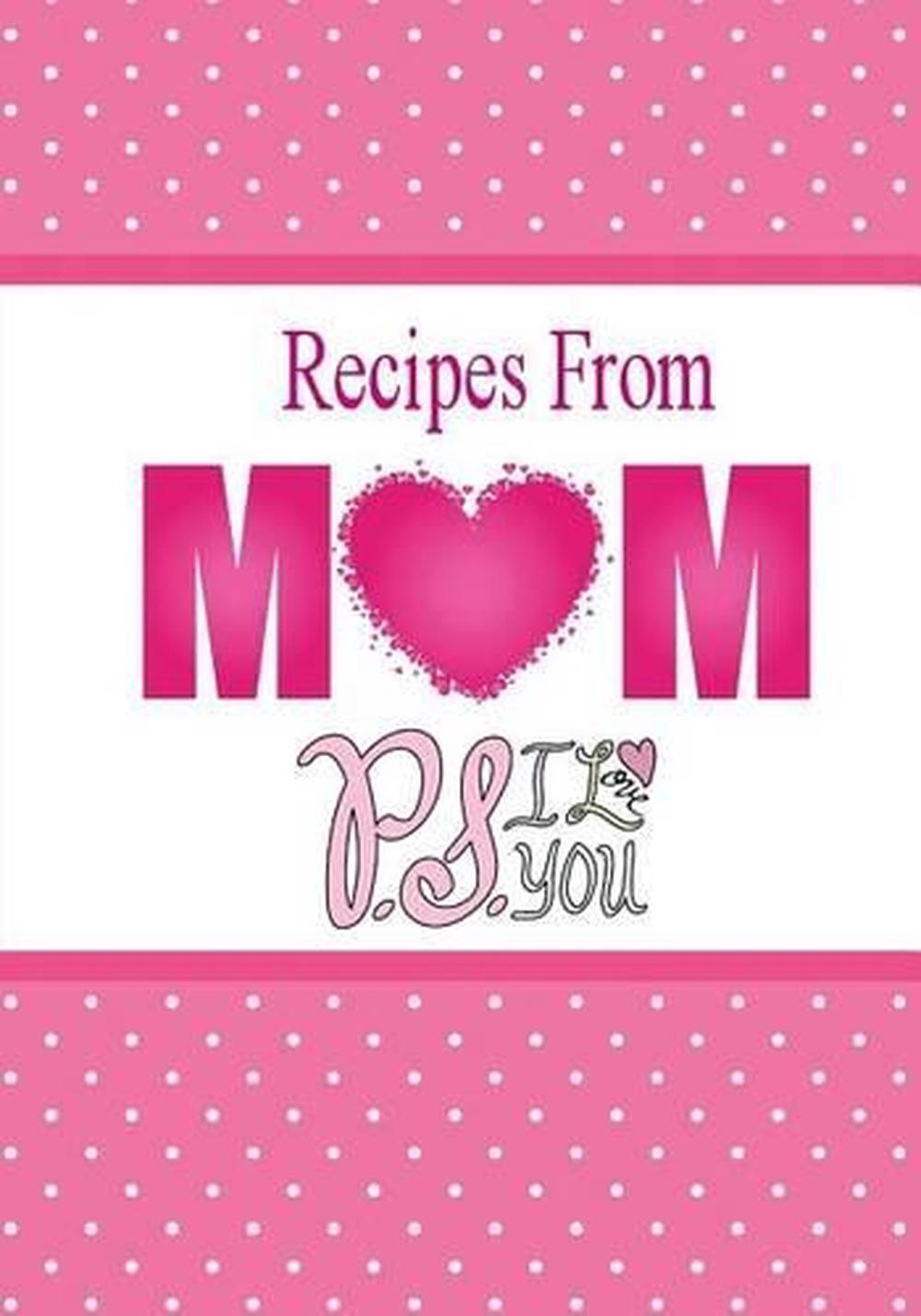 Recipes From Mom P S I Love You A Blank Recipe Book To Write Your Mom S Recip 9781522888451