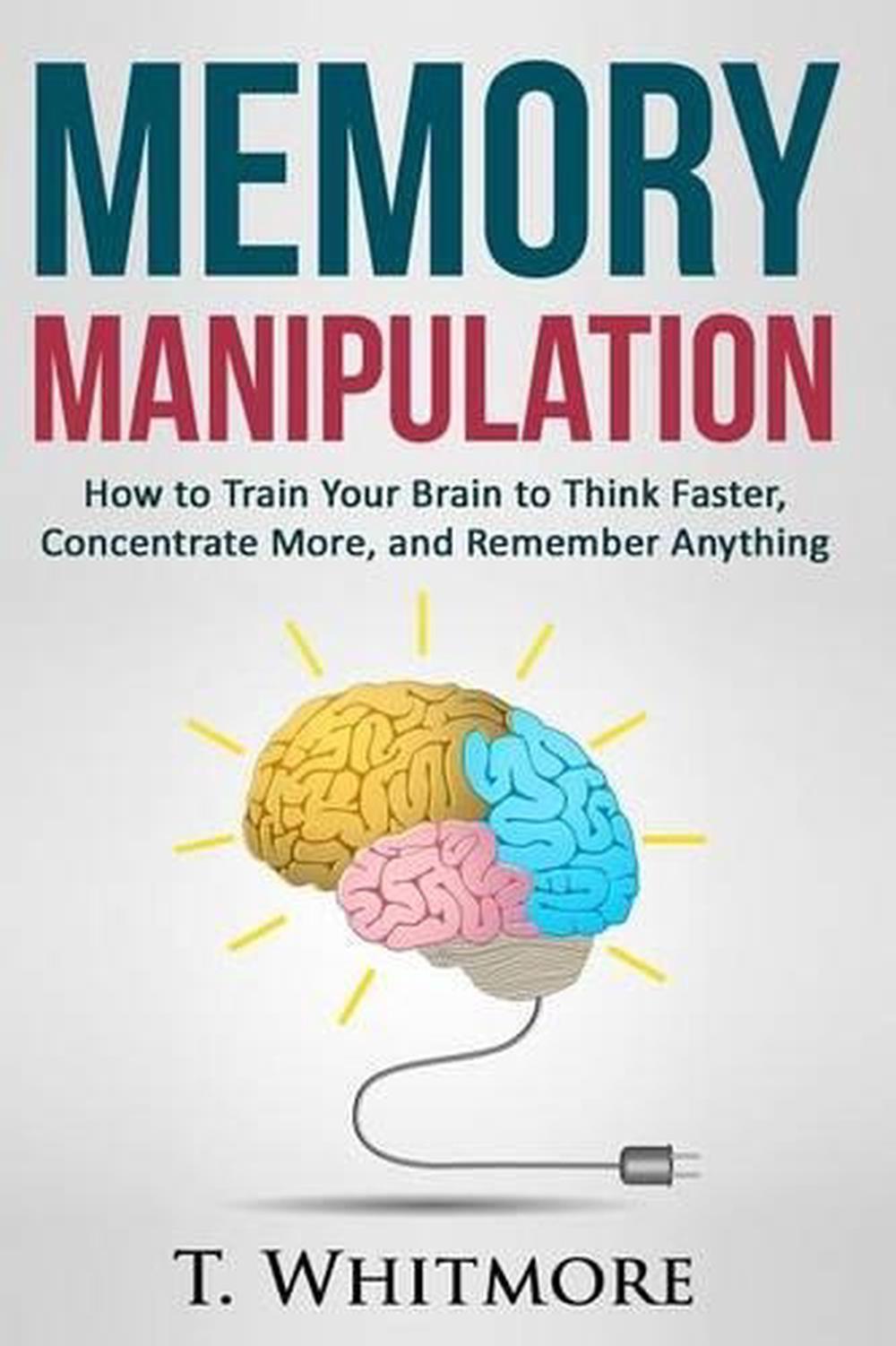 Memory Manipulation: How to Train Your Brain to Think Faster ...