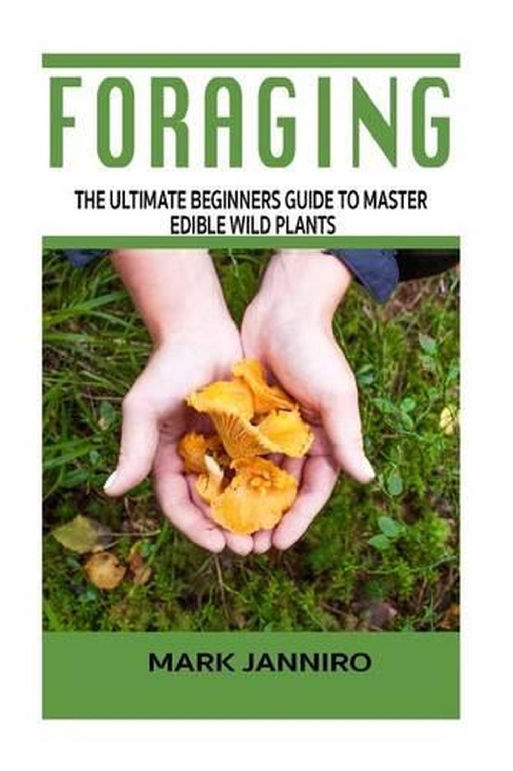 Foraging The Ultimate Beginners Guide To Master Edible Wild Plants