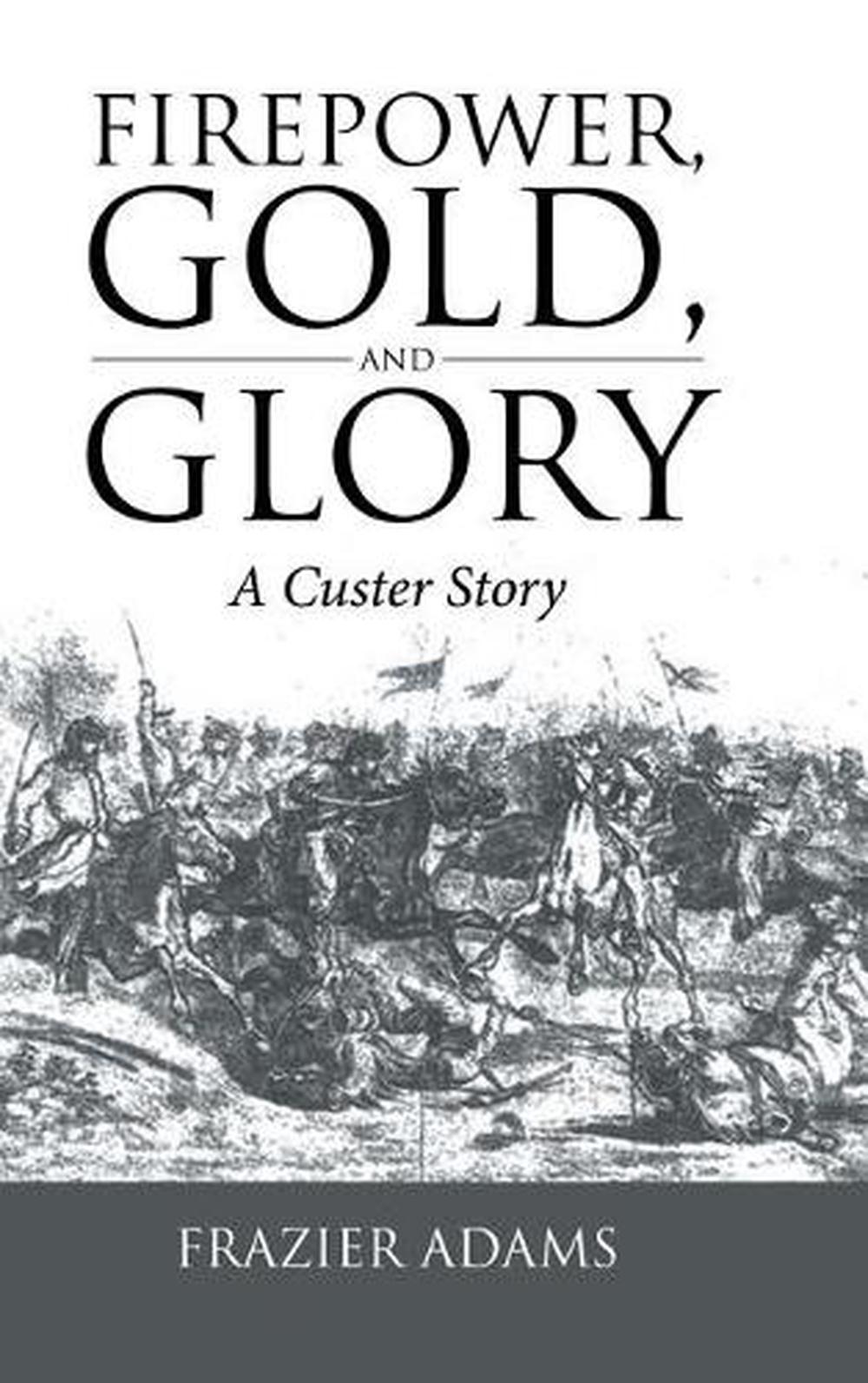 Firepower, Gold, And Glory: A Custer Story By Frazier Adams (english 