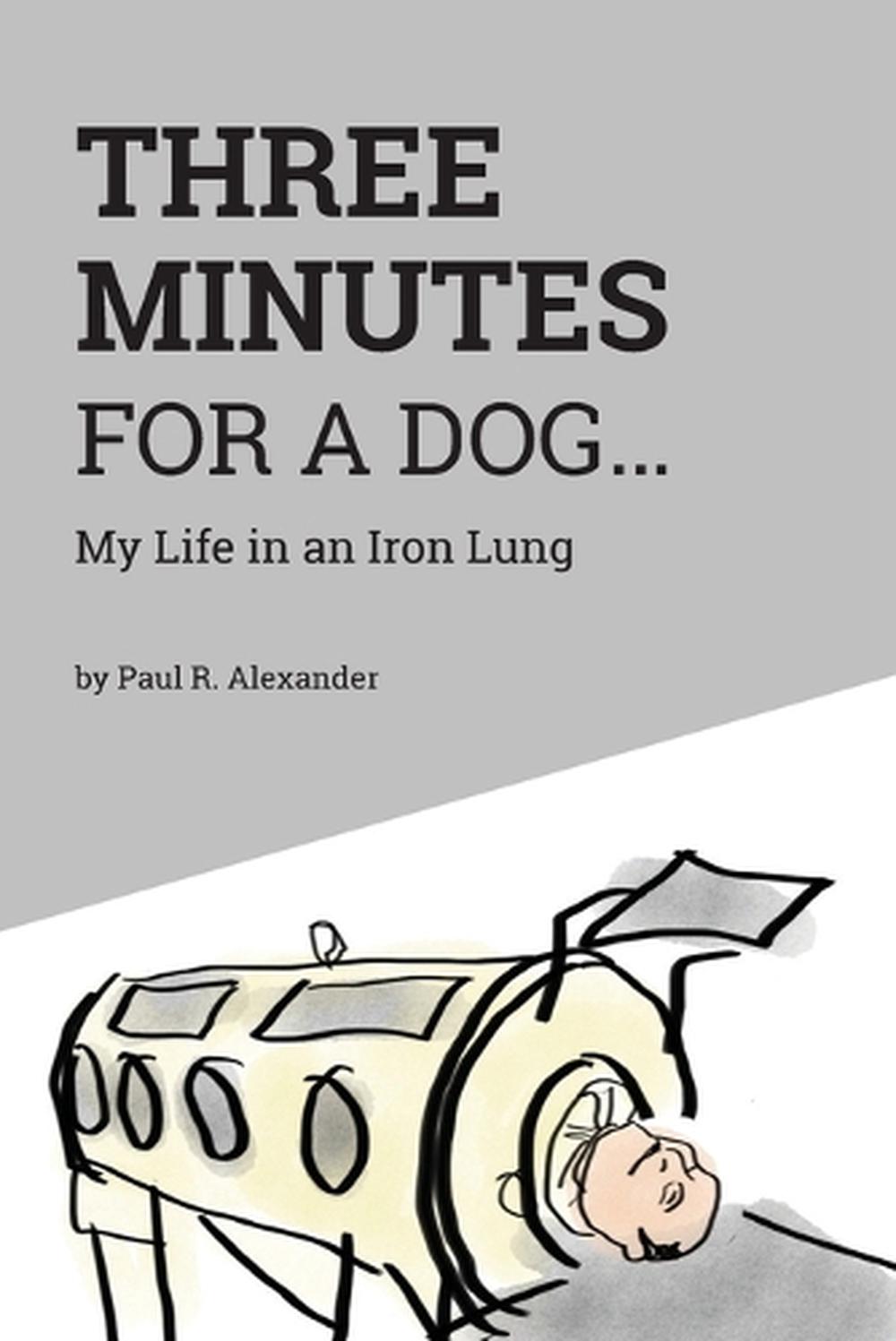 Three Minutes for a Dog: My Life in an Iron Lung _by Paul Alexander ...