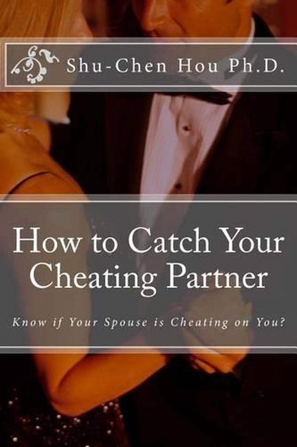 How to Catch Your Cheating Partner Know If Your Spouse Is