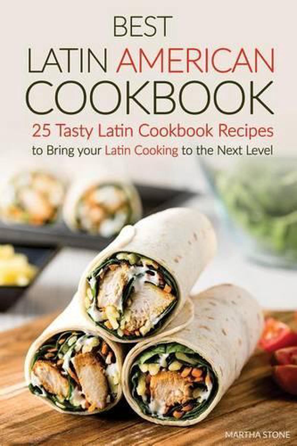 Best Latin American Cookbook 25 Tasty Latin Cookbook Recipes To Bring Your Lati 9781533072016