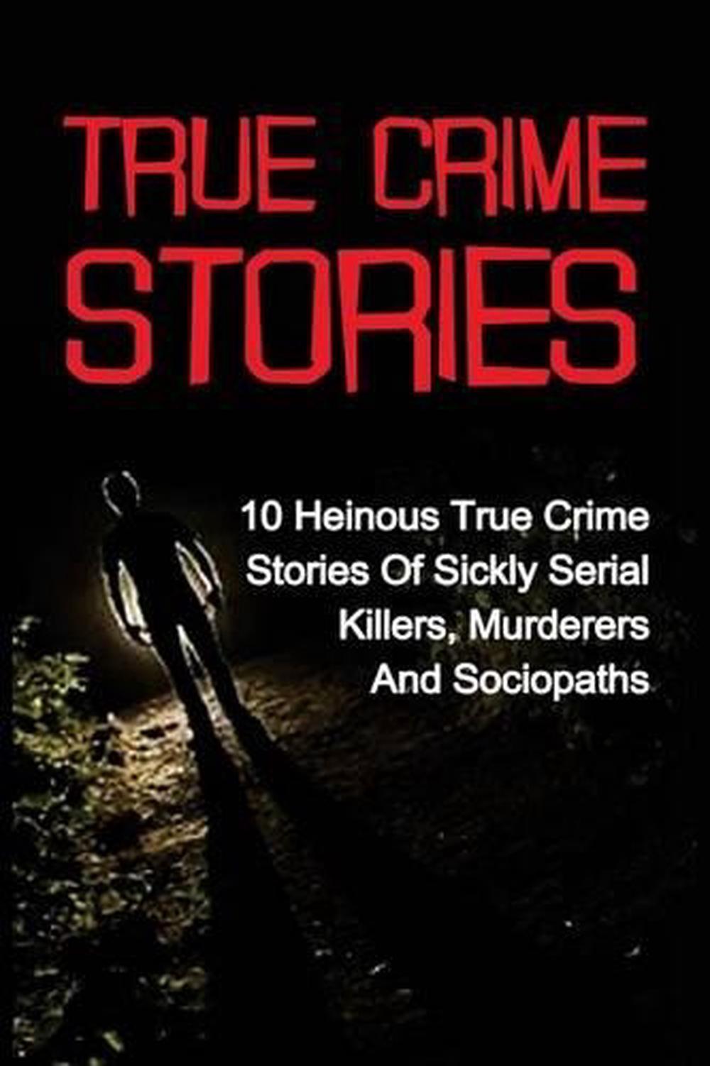 True Crime Stories 10 Heinous True Crime Stories Of Sickly Serial Killers Murd 9781533562586