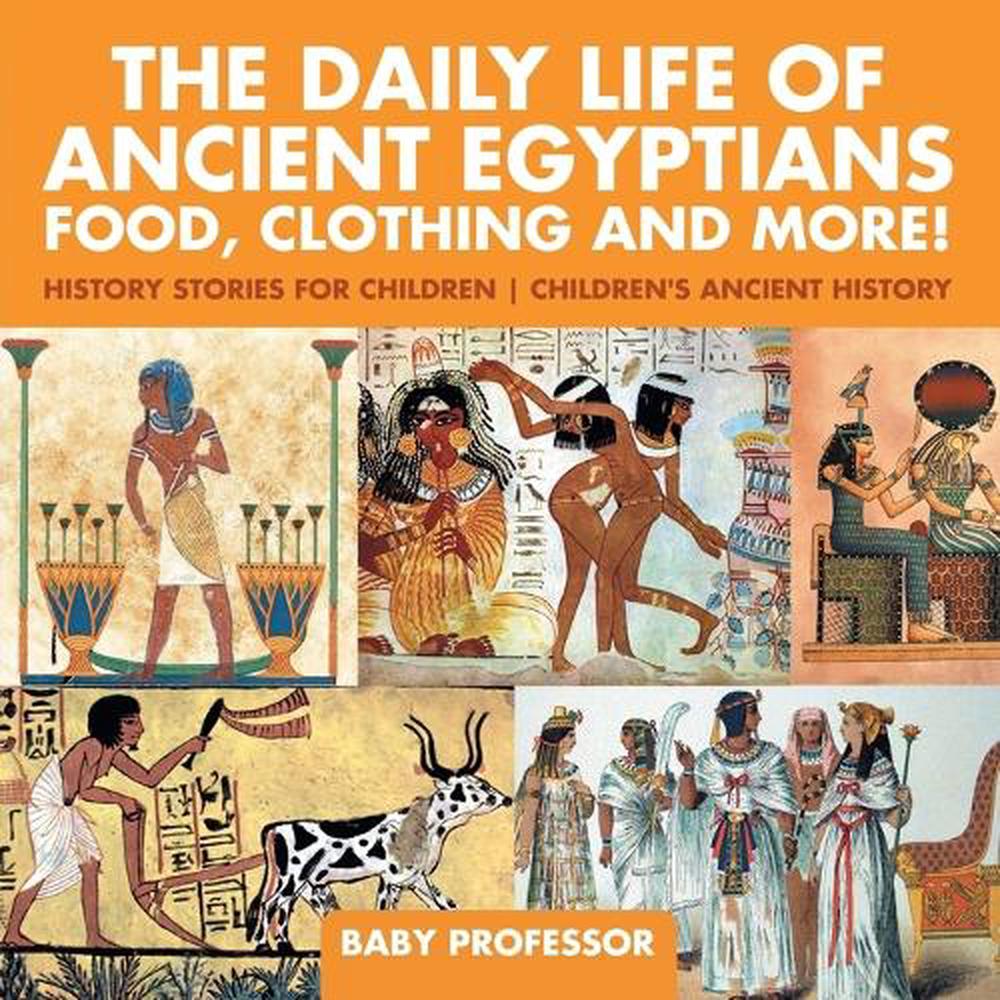 The Daily Life Of Ancient Egyptians Food Clothing And More