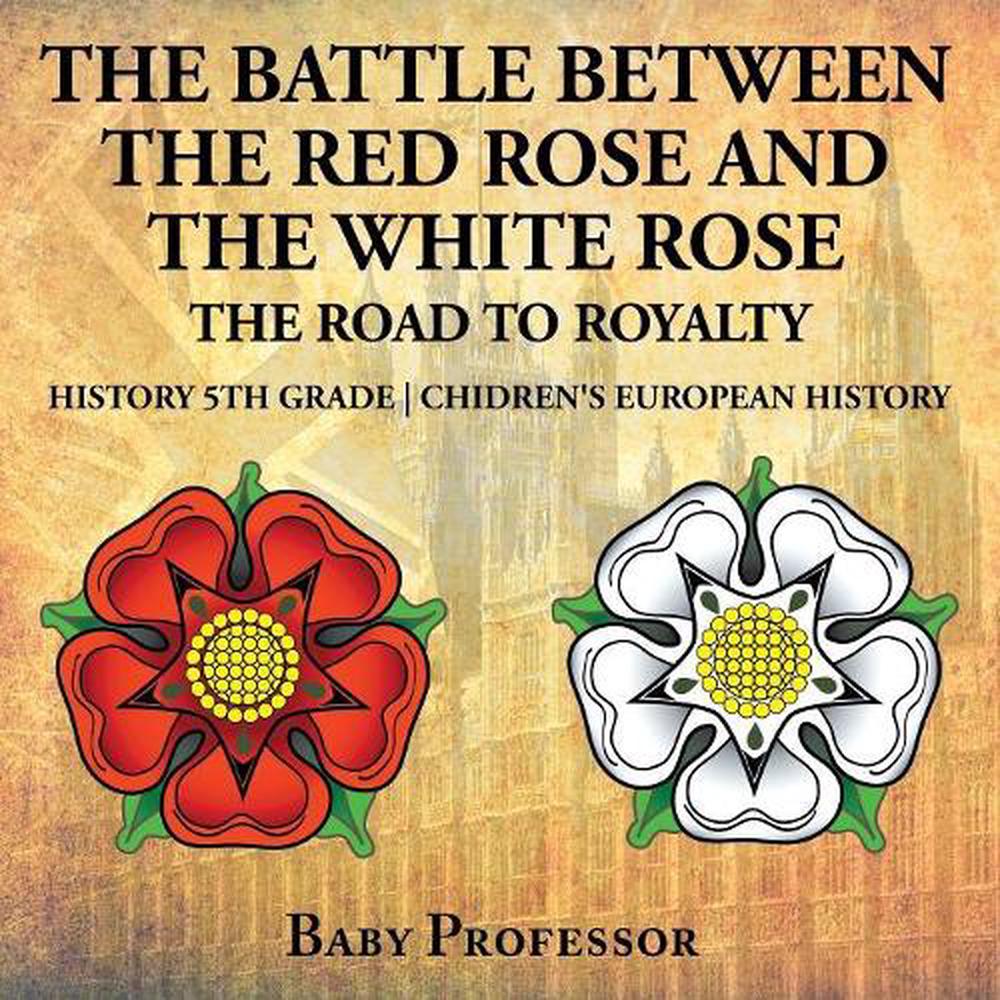 The Battle Between the Red Rose and the White Rose The Road to Royalty