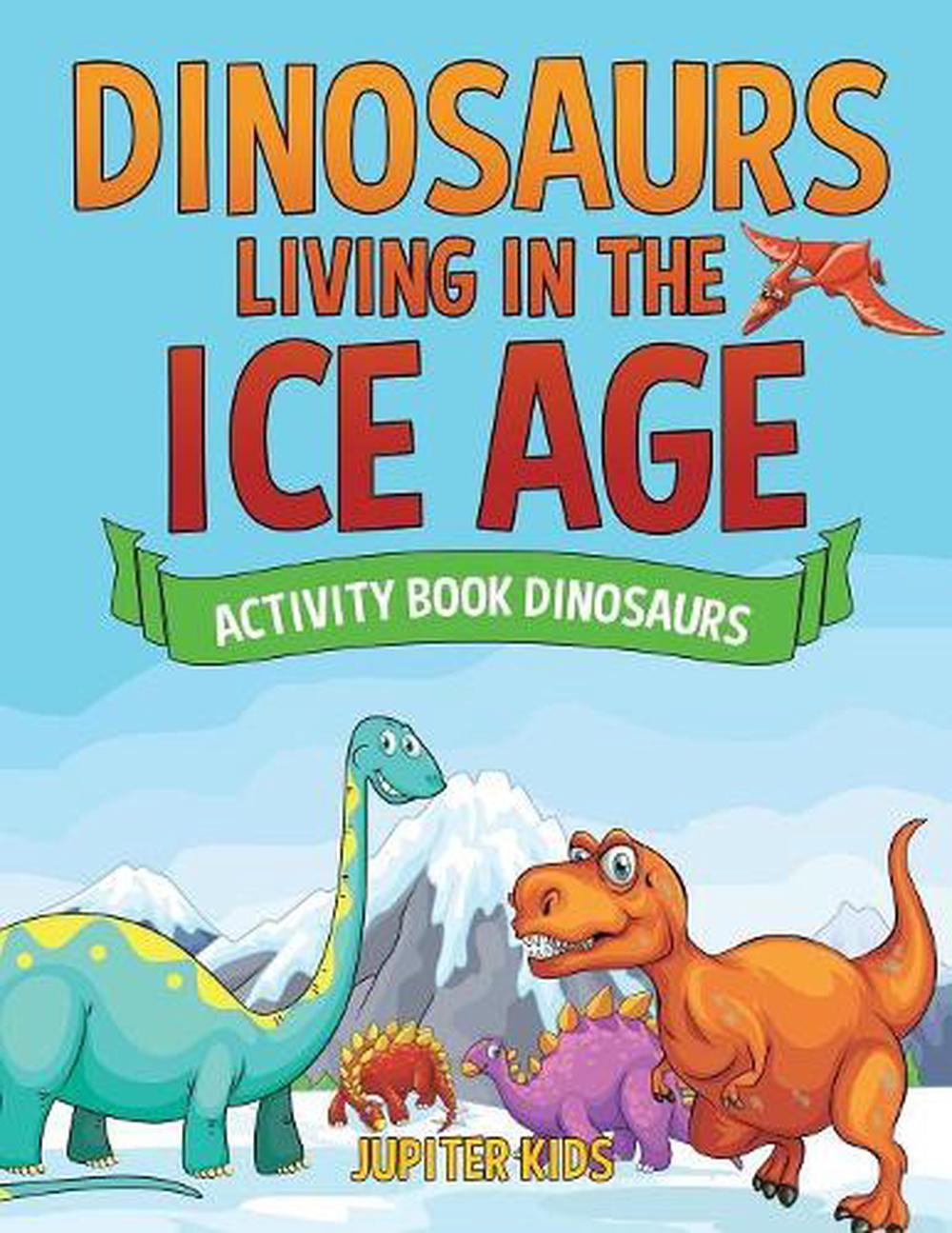 Dinosaurs Living in the Ice Age - Activity Book Dinosaurs by Jupiter ...