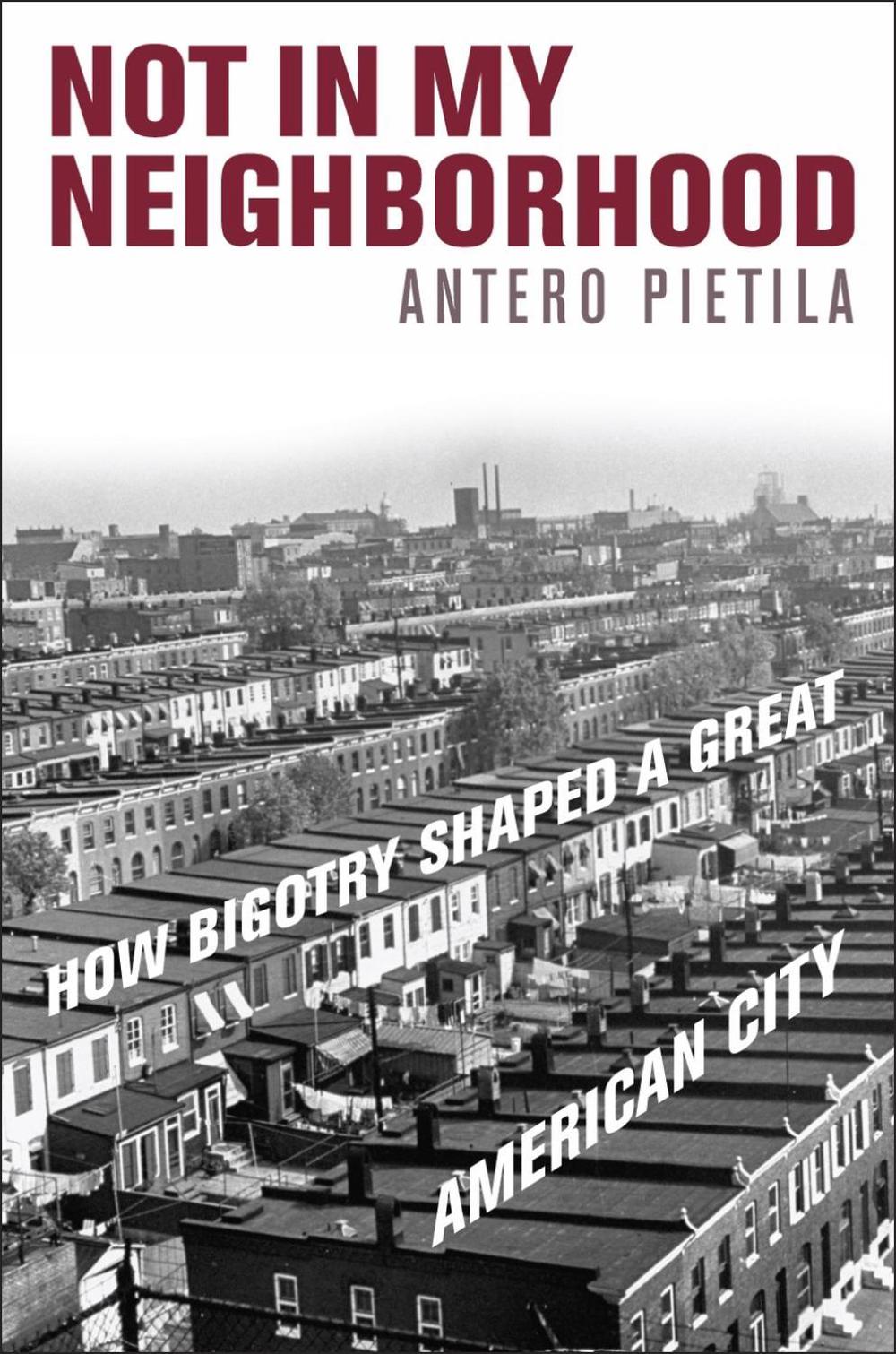 Not in My Neighborhood: How Bigotry Shaped a Great American City by Antero Pieti