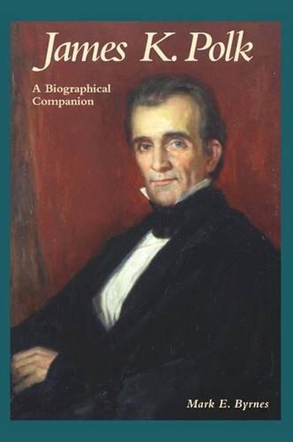 James K. Polk A Biographical Companion by Mark E. Byrnes (English