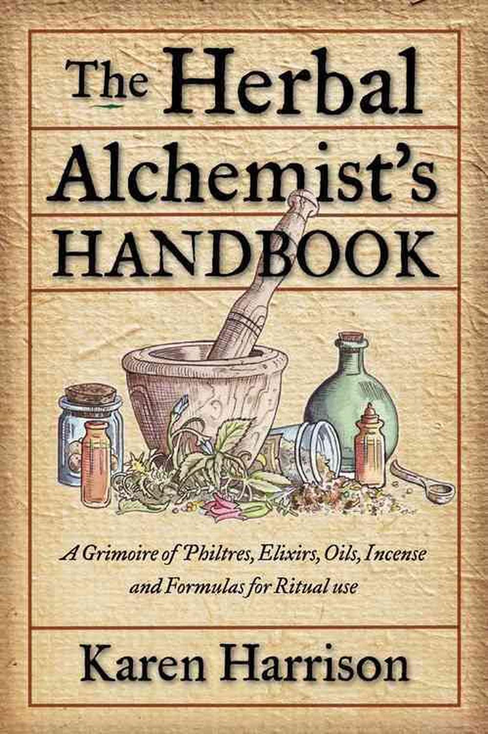 Herbal Alchemist's Handbook A Grimoire of Philtres, Elixirs, Oils