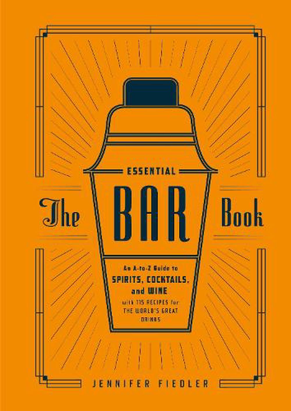 The Essential Bar Book An A To Z Guide To Spirits Cocktails And Wine With 11 9781607746539