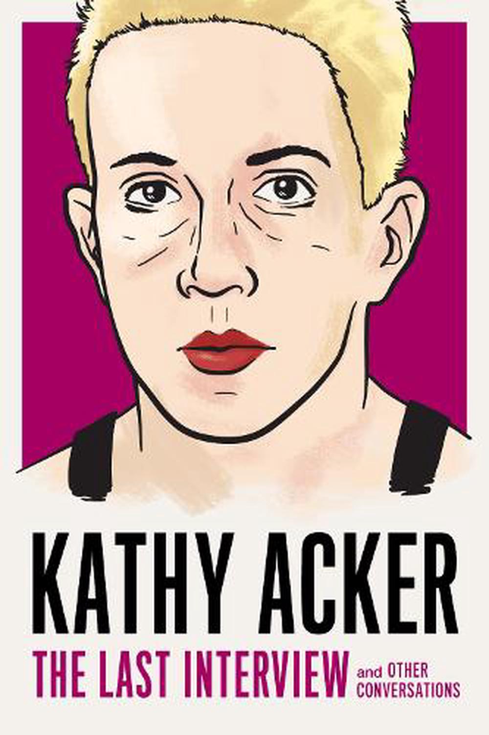 Kathy Acker The Last Interview And Other Conversations By Kathy Acker 