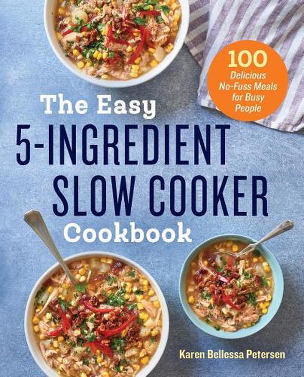 Easy 5-ingredient Slow Cooker Cookbook: 100 Delicious No-Fuss Meals for ...