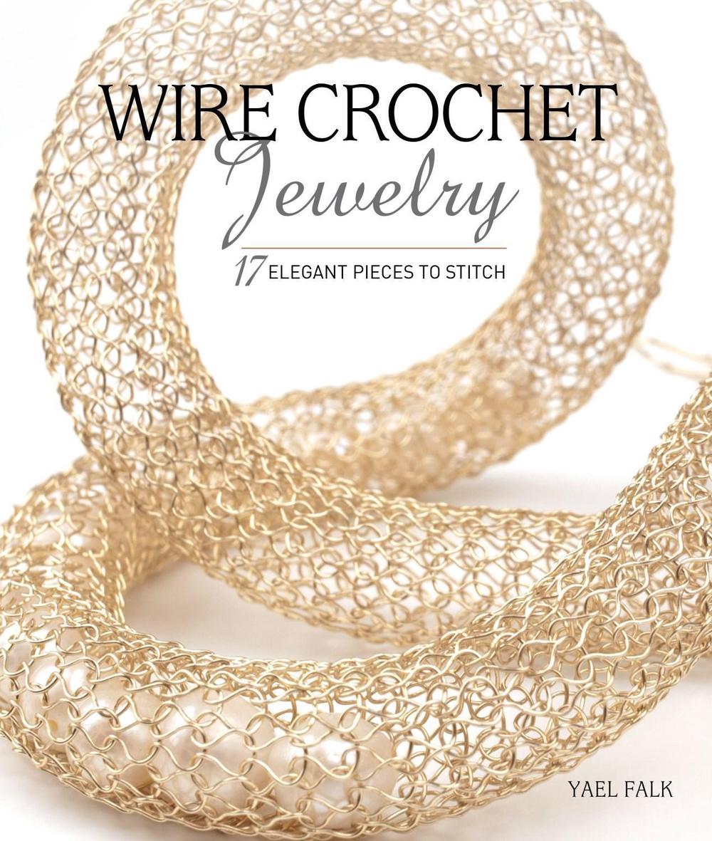 Wire Crochet Jewelry 17 Elegant Pieces to Stitch by Yael Falk
