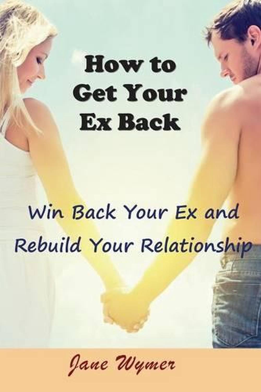 How to Get Your Ex Back Win Back Your Ex and Rebuild Your