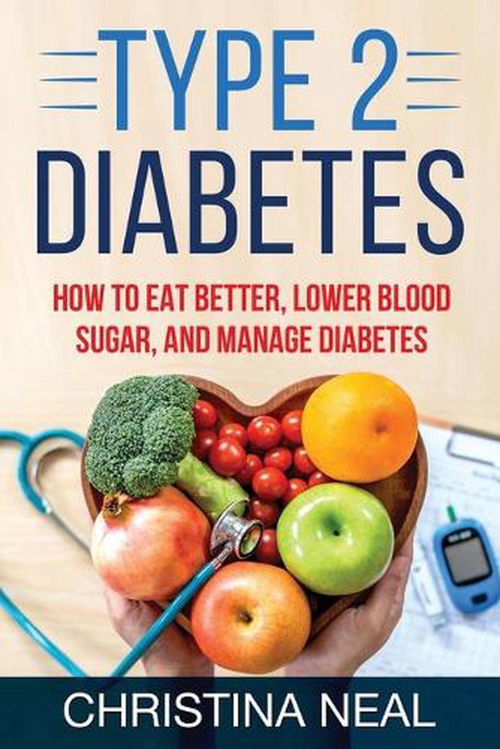 Type 2 Diabetes: How to Eat Better, Lower Blood Sugar, and Manage ...