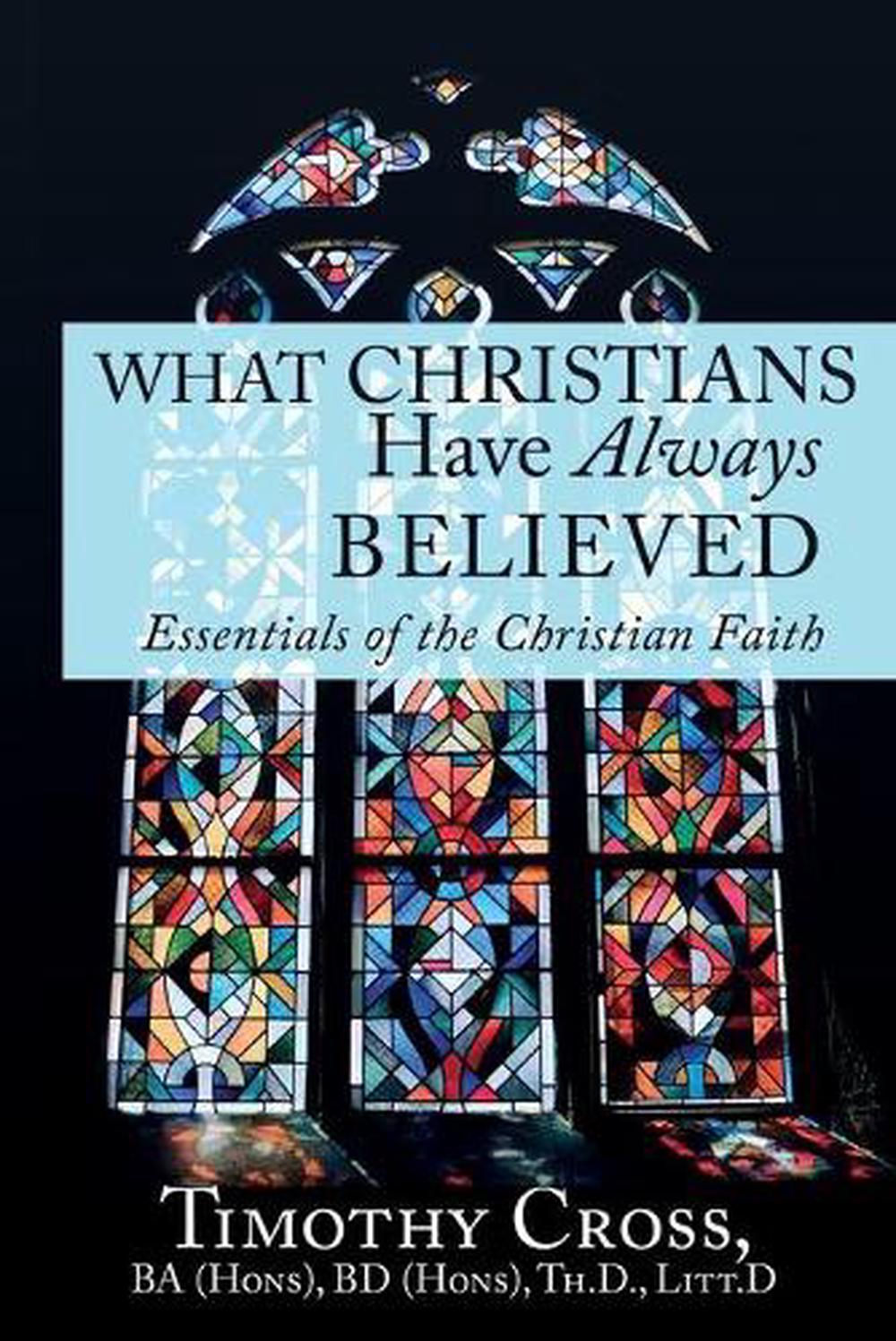 What Christians Have Always Believed Essentials of the Christian Faith