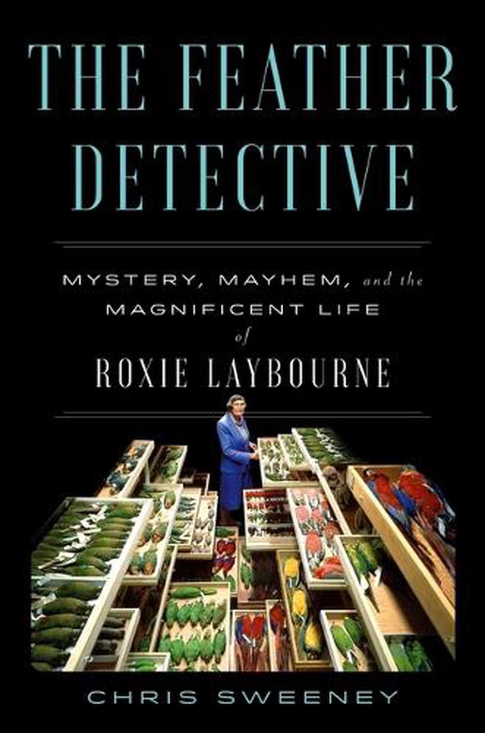 The Feather Detective: Mystery, Mayhem, and the Magnificent Life of Roxie Laybou