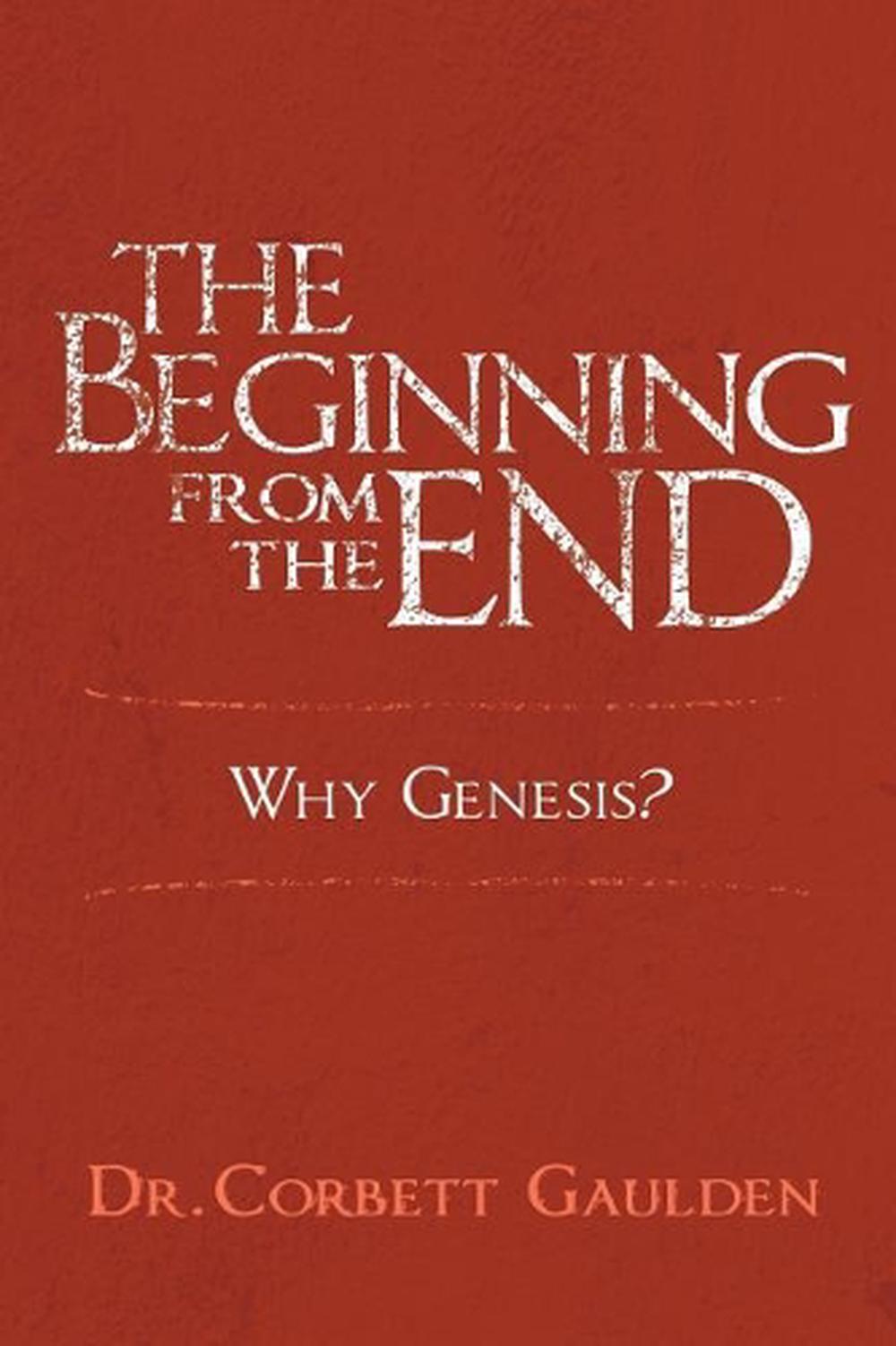 The Beginning from the End Why Genesis by Corbett Gaulden