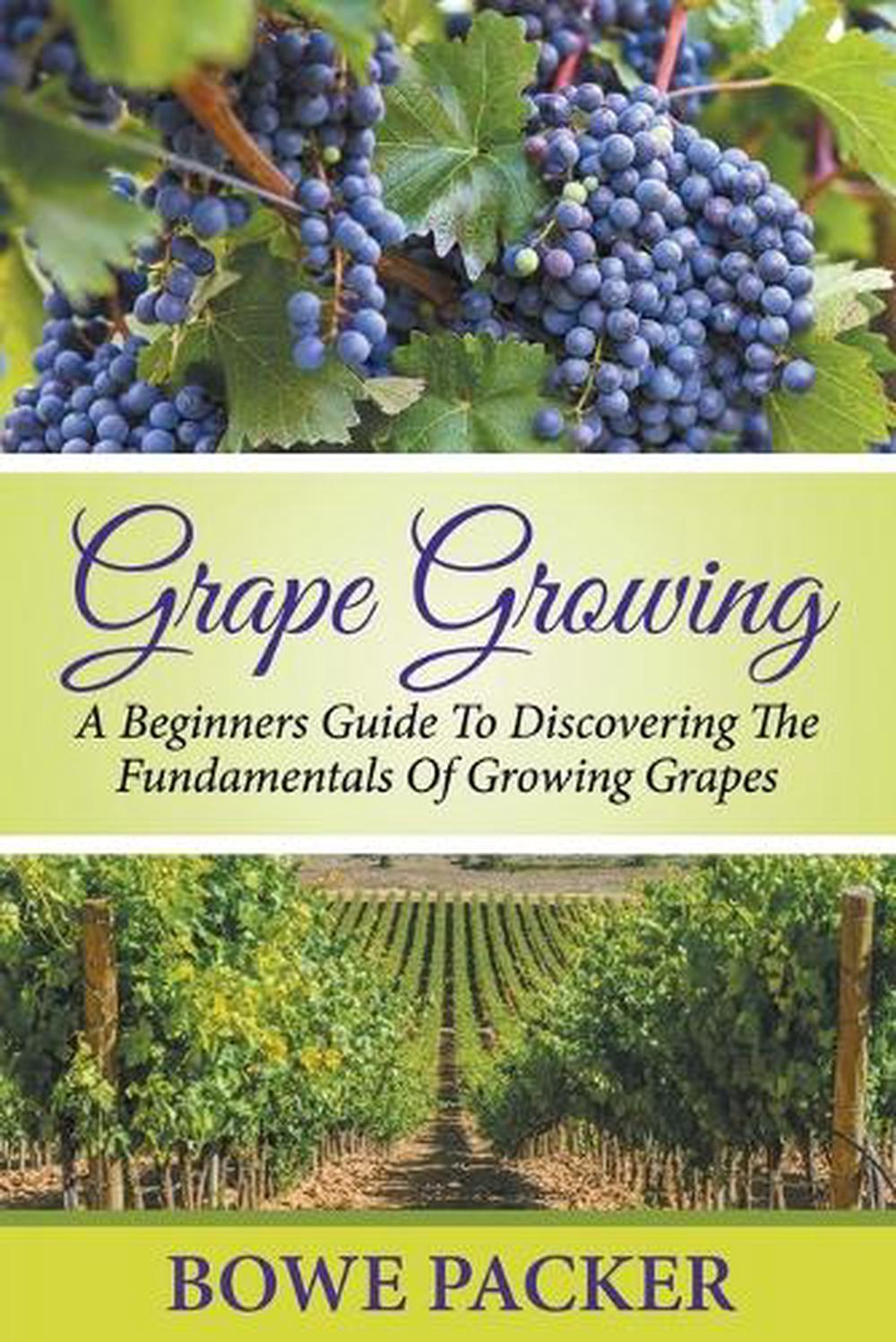 Grape Growing A Beginners Guide To Discovering The Fundamentals Of Growing Grap 9781680324044