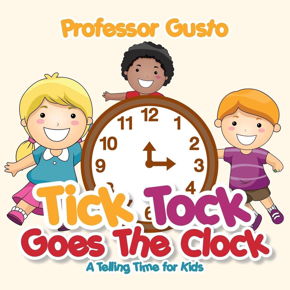 Tick Tock Goes The Clock A Telling Time Book For Kids By Professor