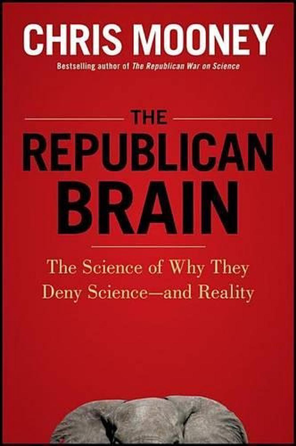 The Republican Brain: The Science of Why They Deny Science--And Reality ...