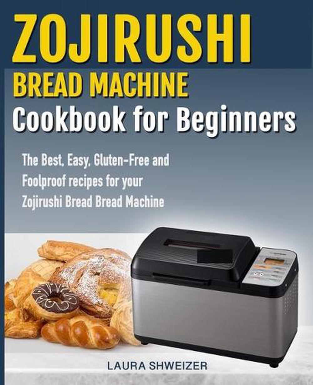 Zojirushi Bread Machine Cookbook for beginners: The Best ...