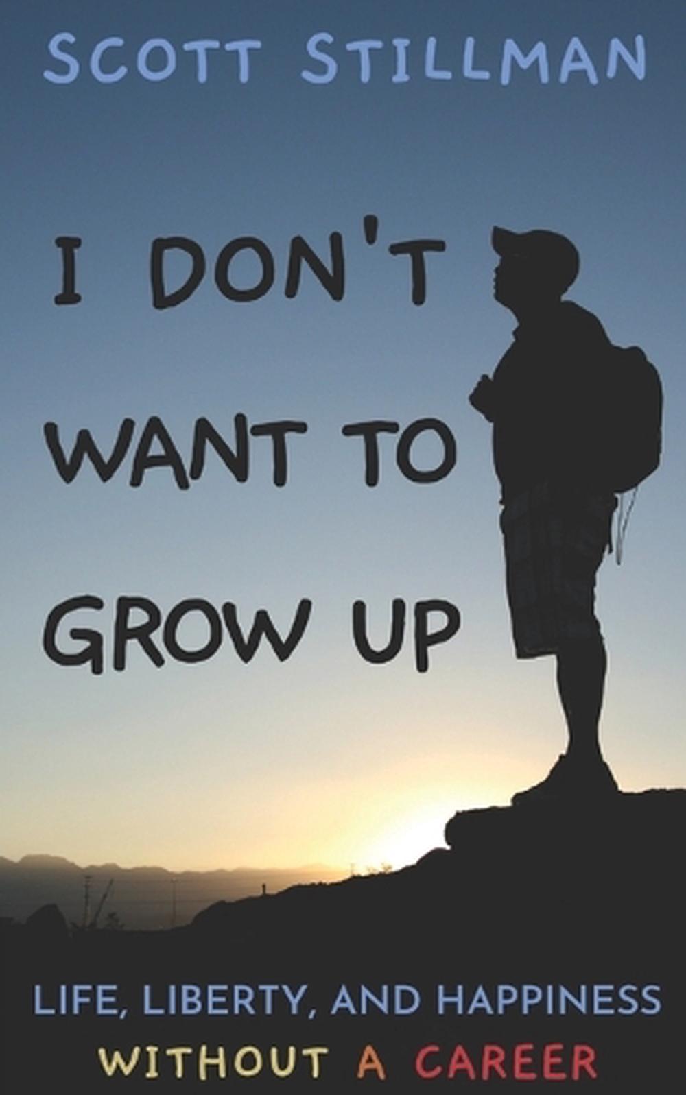 I Don't Want to Grow Up Life, Liberty, and Happiness. Without a Career by Scott 9781732352261 I Don't Want to Grow Up Life, Liberty, and Happiness. Without a Career by Scott 9781732352261
