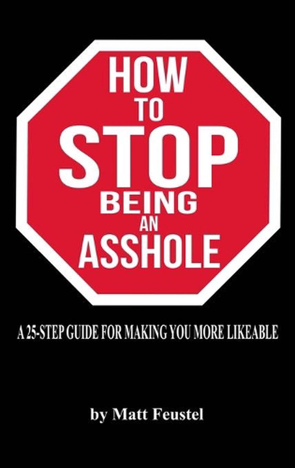 How To Stop Being An Asshole A 25 Step Guide For Making You More Likeable By Ma 9781733396950
