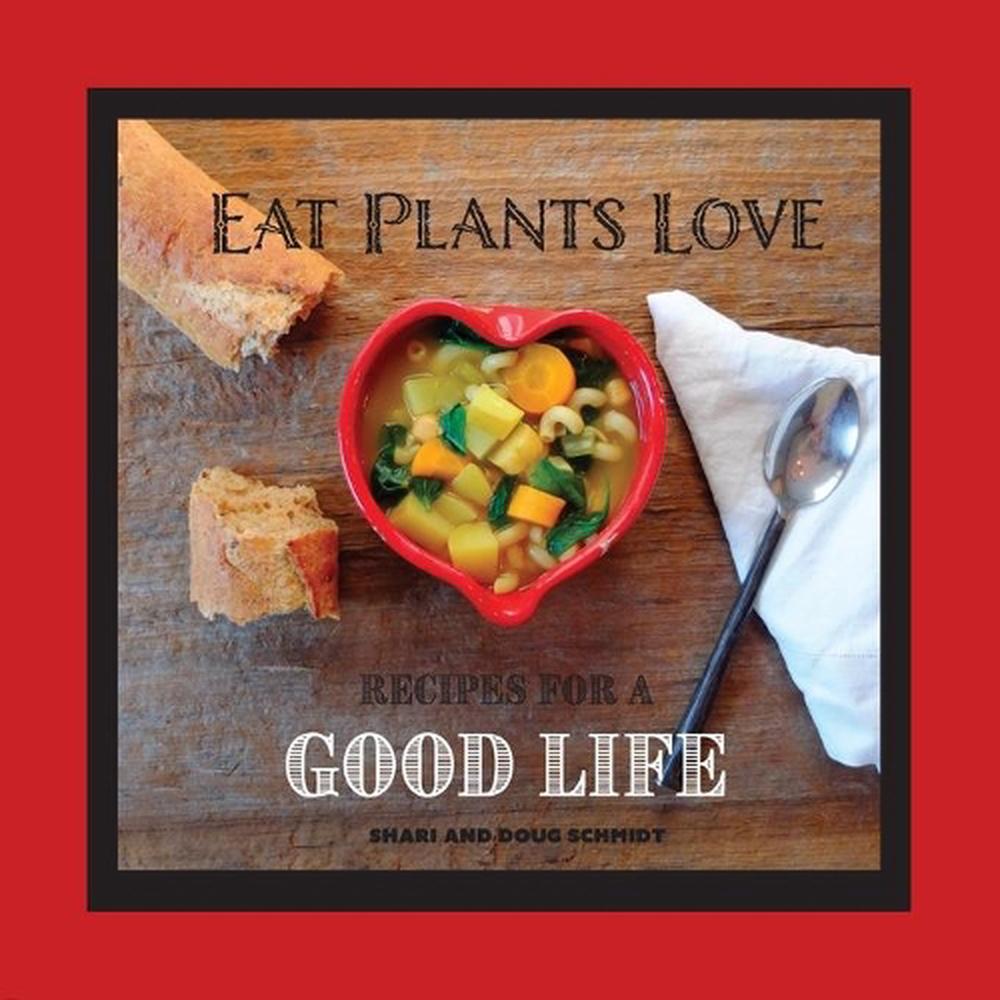 Eat Plants Love Recipes for a Good Life by Doug Schmidt