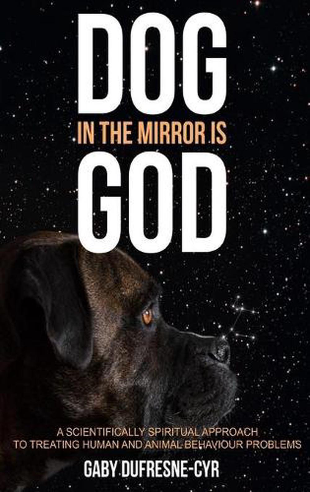 Dog in the Mirror Is God: A scientifically spiritual approach to