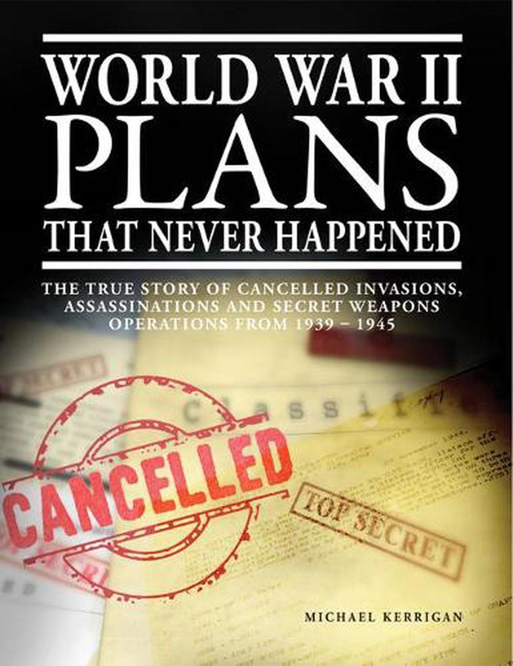 World War Ii Plans That Never Happened The True Story Of Cancelled