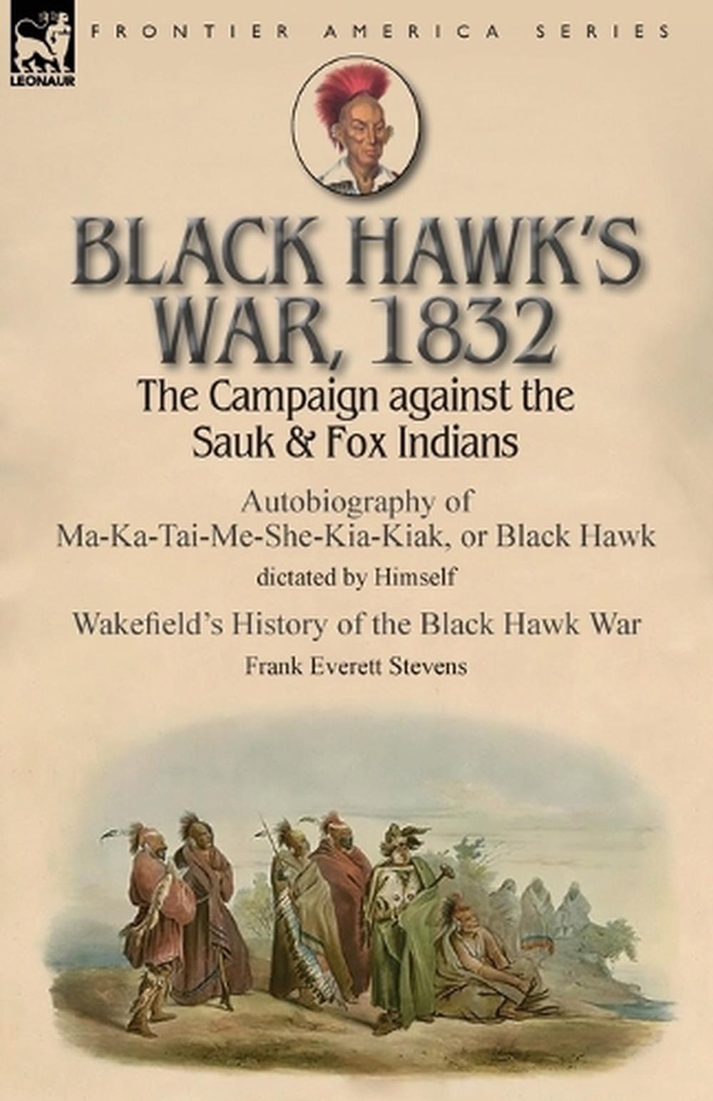 Black Hawk's War, 1832 The Campaign against the Sauk & Fox Indians
