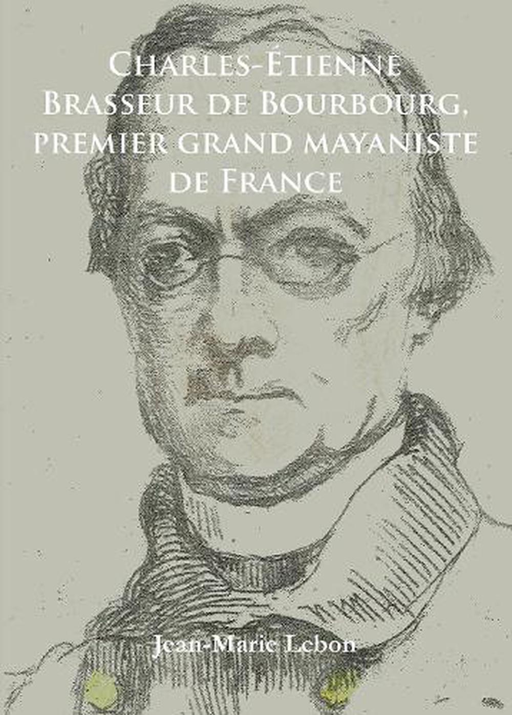 Charles-etienne Brasseur De Bourbourg, Premier Grand Mayaniste De ...