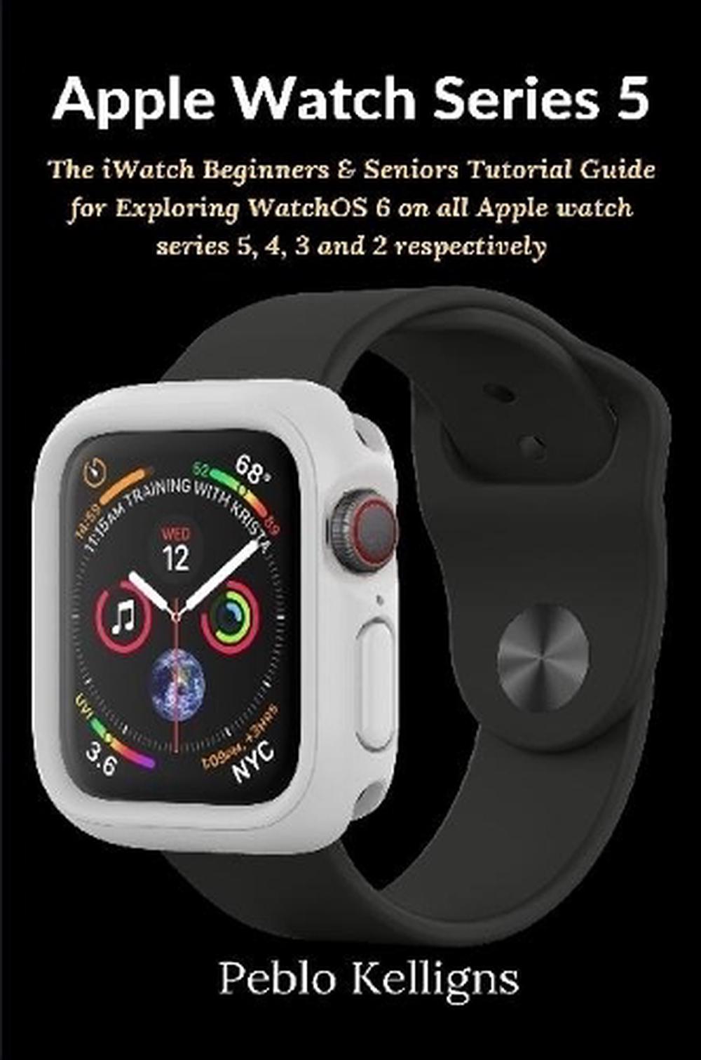 Apple Watch Series 5: The iWatch Beginners & Seniors Tutorial Guide for Explorin 9781794806580