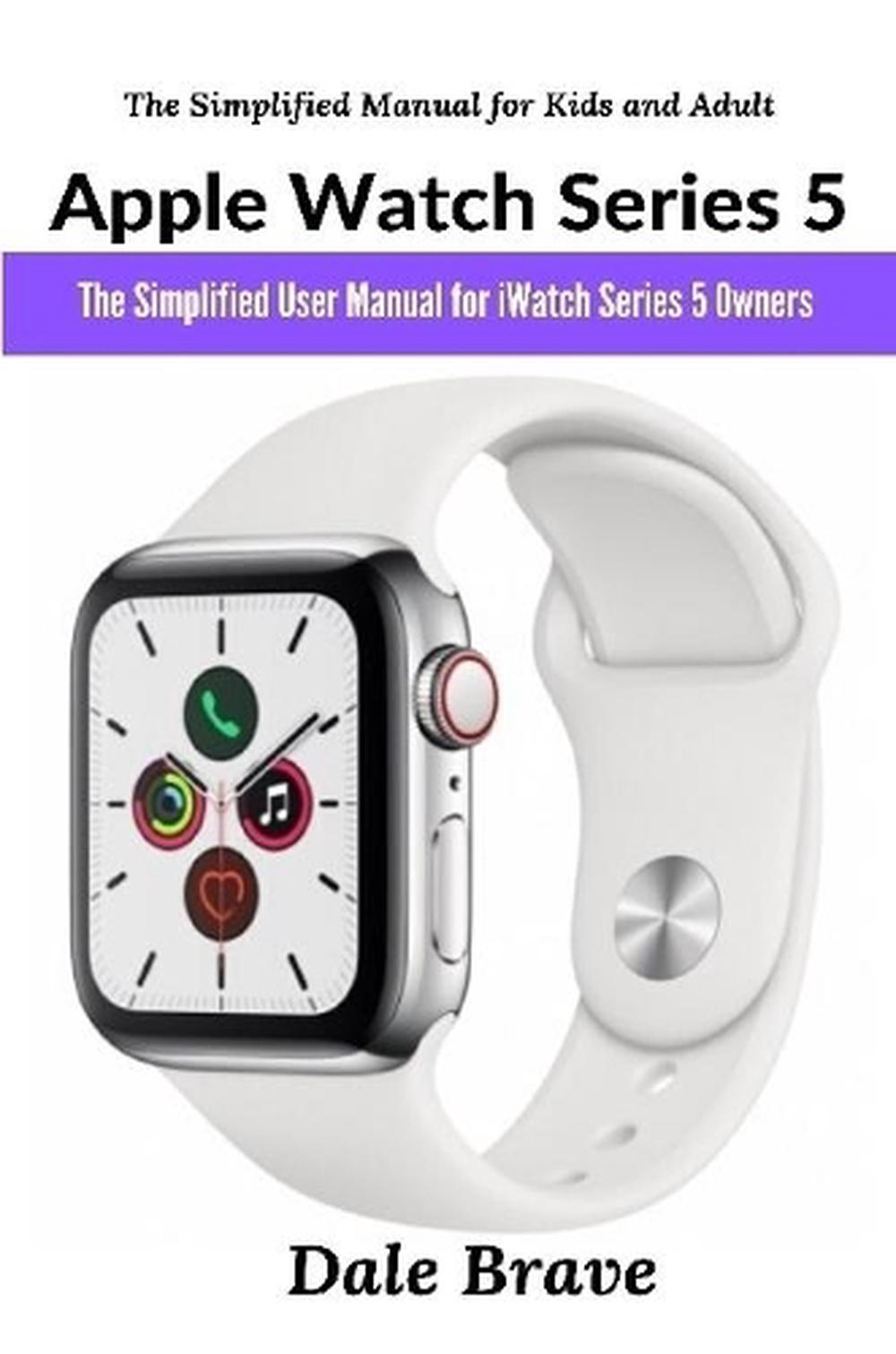 Apple Watch Series 5: The Simplified User Manual for iWatch Series 5 Owners (The 9781794806658