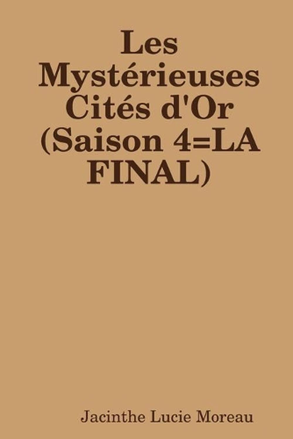 Date De Sortie Les Mystérieuses Cités D'or Saison 4 Les Mysterieuses Cites d'Or (Saison 4=LA FINAL) by Jacinthe Lucie