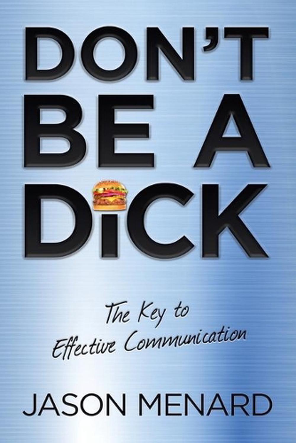 Dont Be A Dick The Key To Effective Communication By Jason Menard