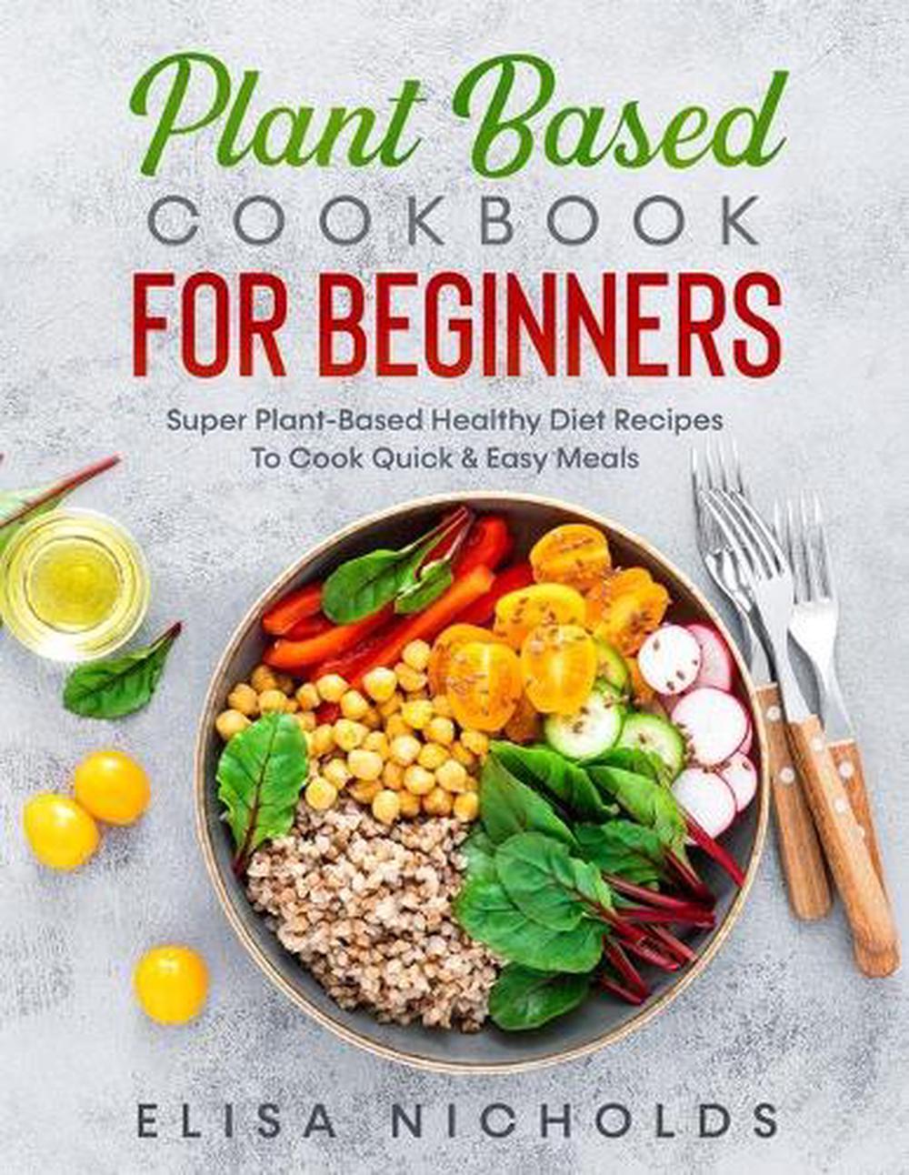 Plant Based Cookbook for Beginners by Elisa Nicholds