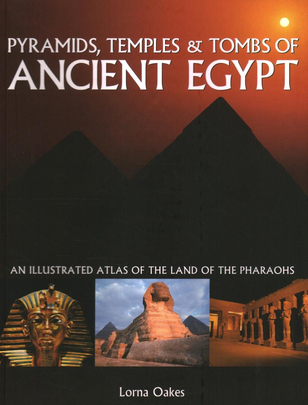 Pyramids, Temples & Tombs of Ancient Egypt: An illustrated atlas of the lands of