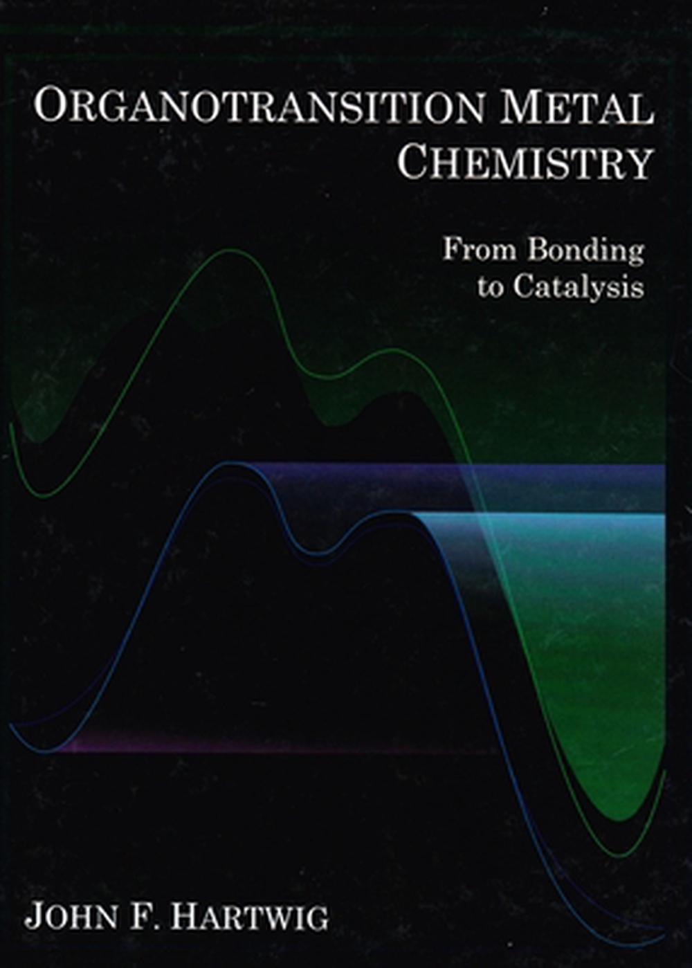 Organotransition Metal Chemistry From Bonding to Catalysis by John F. Hartwig ( 9781891389535