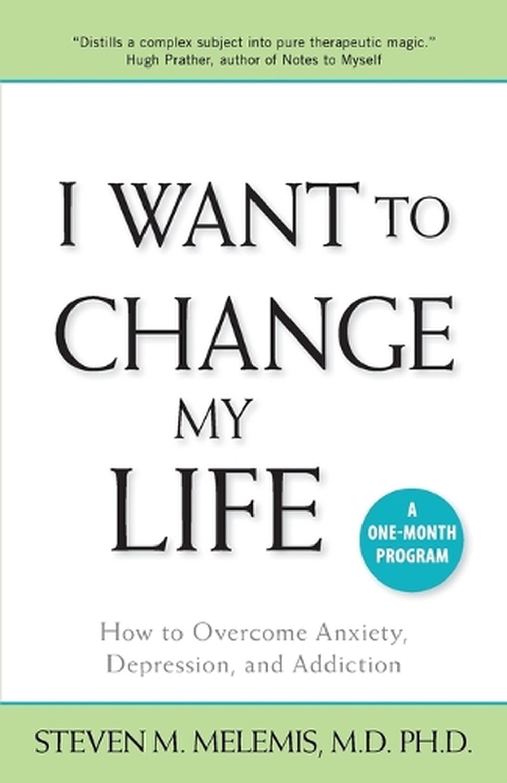 I Want to Change My Life How to Anxiety, Depression and Addiction by S 9781897572238