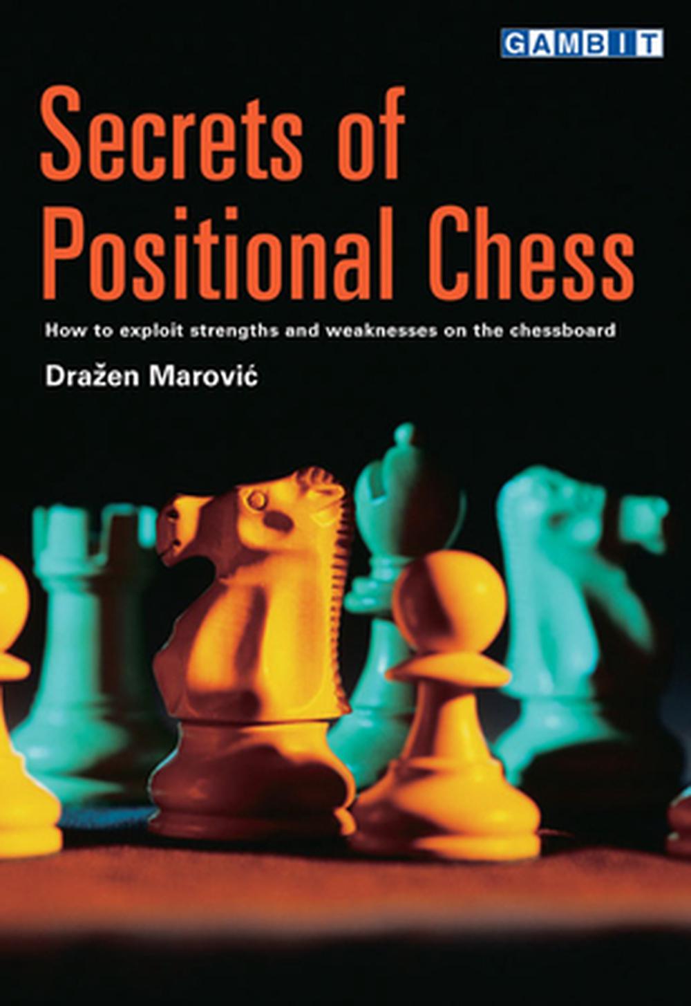 Secrets of Positional Chess How to Exploit Strengths and Weaknesses on