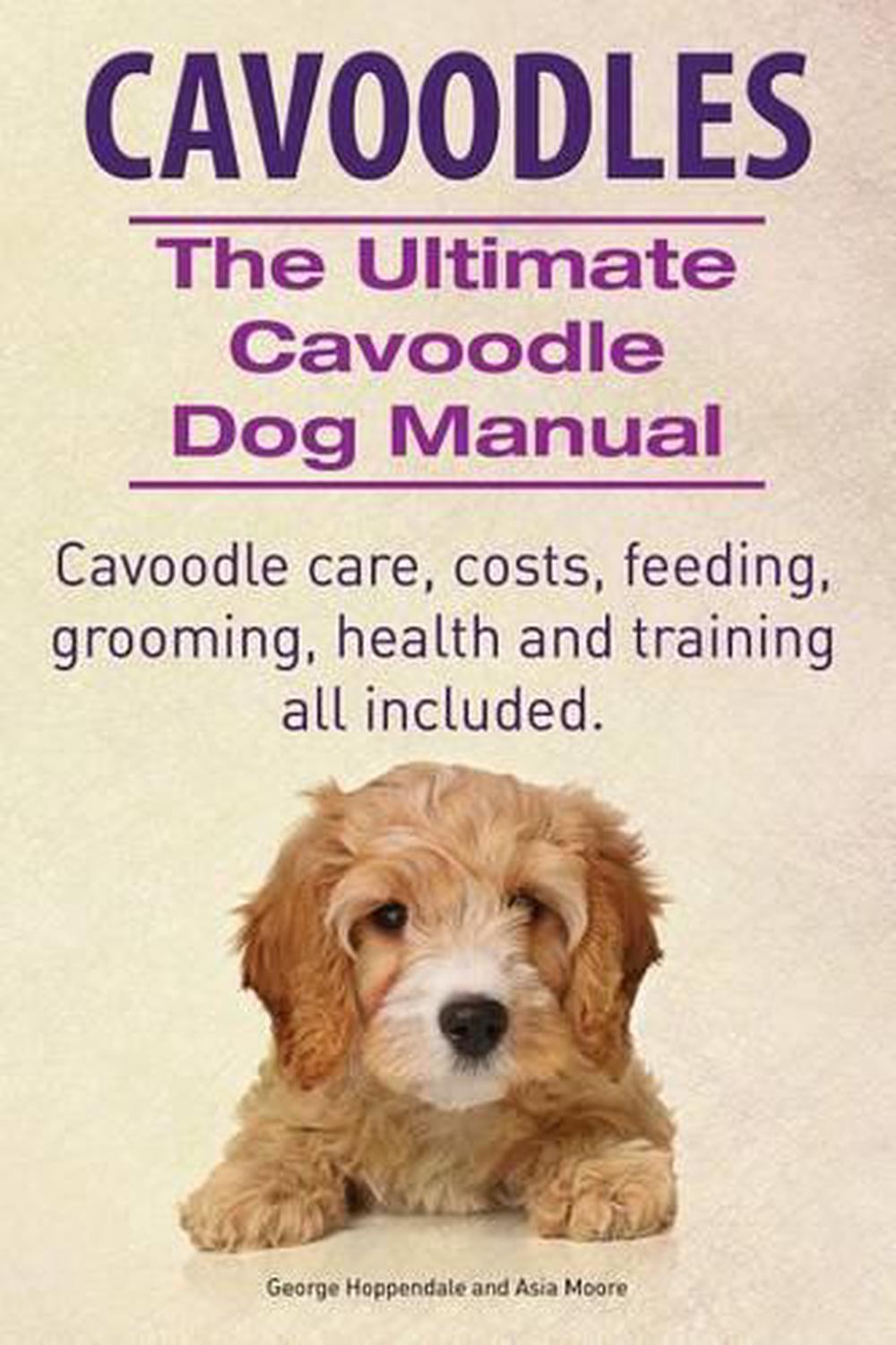 Ultimate Cavoodle Dog Manual. Cavoodle Care, Costs, Feeding, Grooming,  Health and Training All Included.