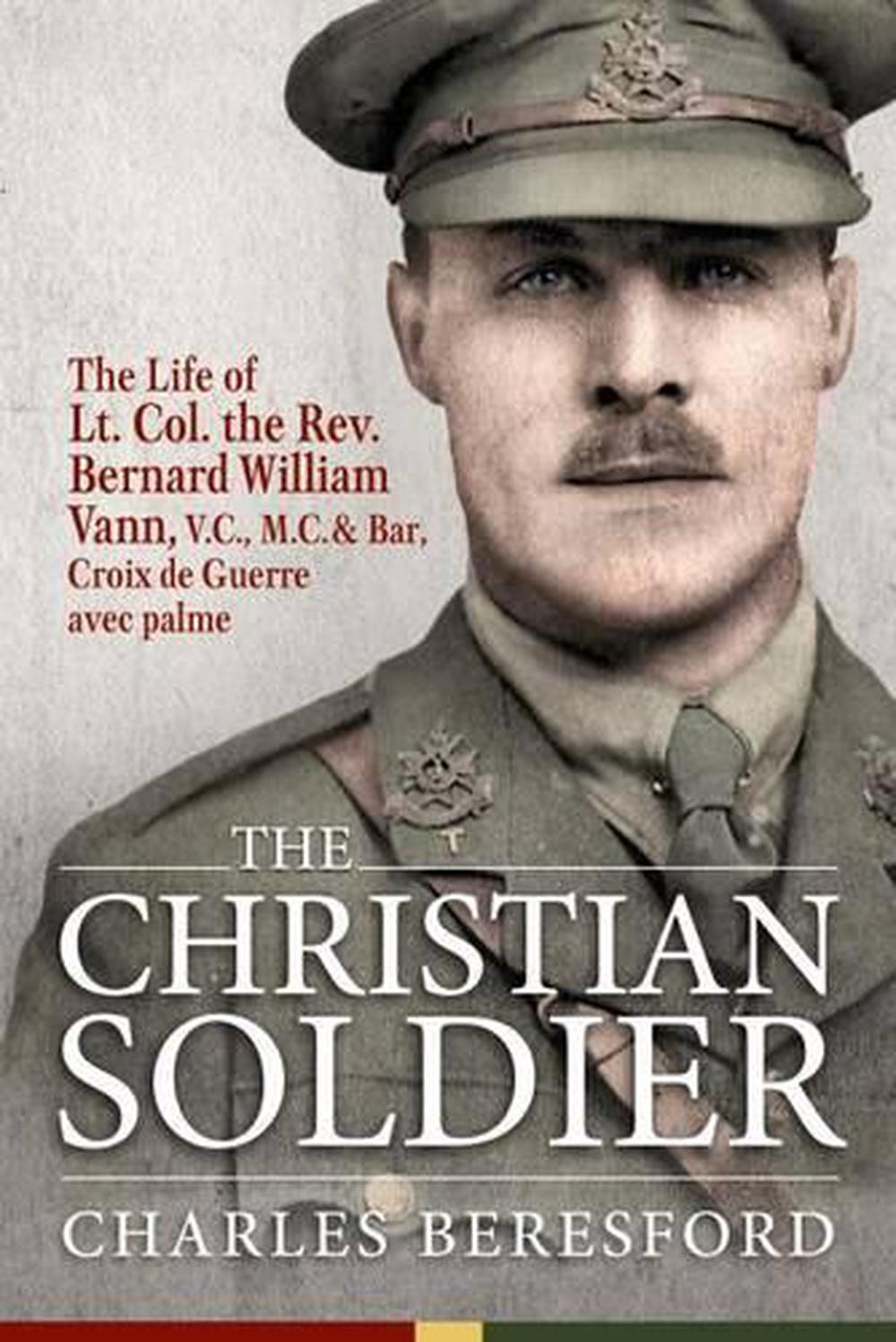 Christian Soldier: The Life of Lt. Col. Bernard William Vann, V.C., M.C ...