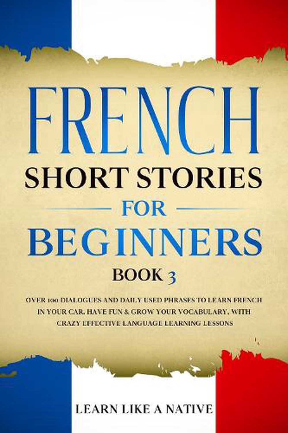 French Short Stories for Beginners Book 3 by Learn Like A. Native ...