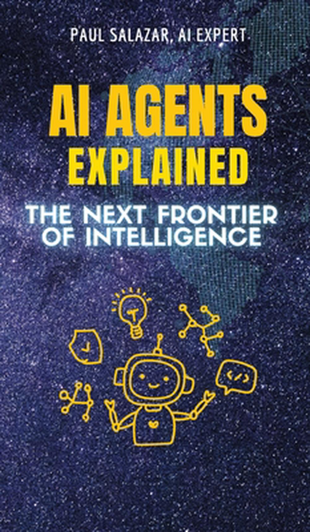 AI AGENTS EXPLAINED: The Next Frontier of Intelligence by Paul Salazar ...